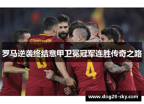 罗马逆袭终结意甲卫冕冠军连胜传奇之路