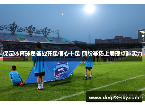 保定体育球员备战充足信心十足 期盼赛场上展现卓越实力