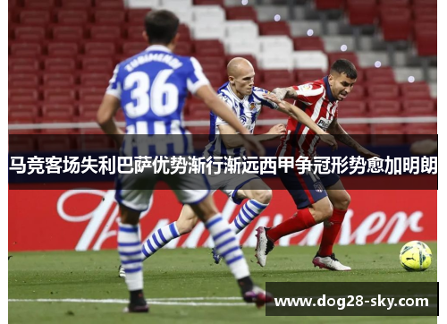 马竞客场失利巴萨优势渐行渐远西甲争冠形势愈加明朗