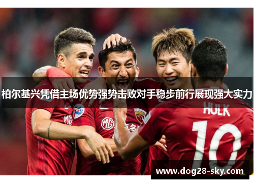 柏尔基兴凭借主场优势强势击败对手稳步前行展现强大实力