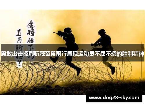 勇敢出击披荆斩棘奋勇前行展现运动员不屈不挠的胜利精神