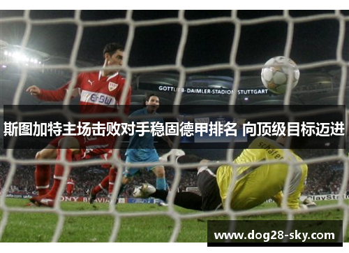 斯图加特主场击败对手稳固德甲排名 向顶级目标迈进