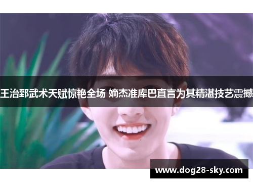 王治郅武术天赋惊艳全场 嫡杰准库巴直言为其精湛技艺震撼